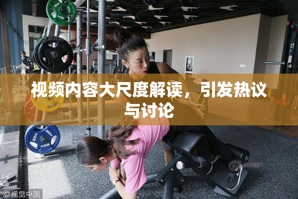 视频内容大尺度解读，引发热议与讨论