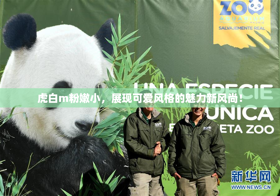 虎白m粉嫩小，展现可爱风格的魅力新风尚！