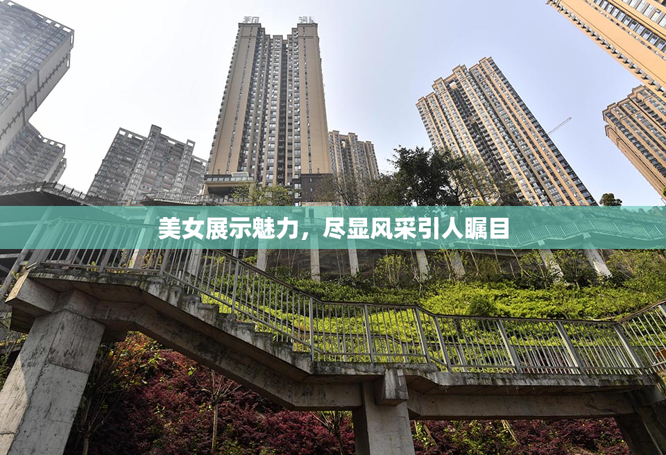 美女展示魅力，尽显风采引人瞩目