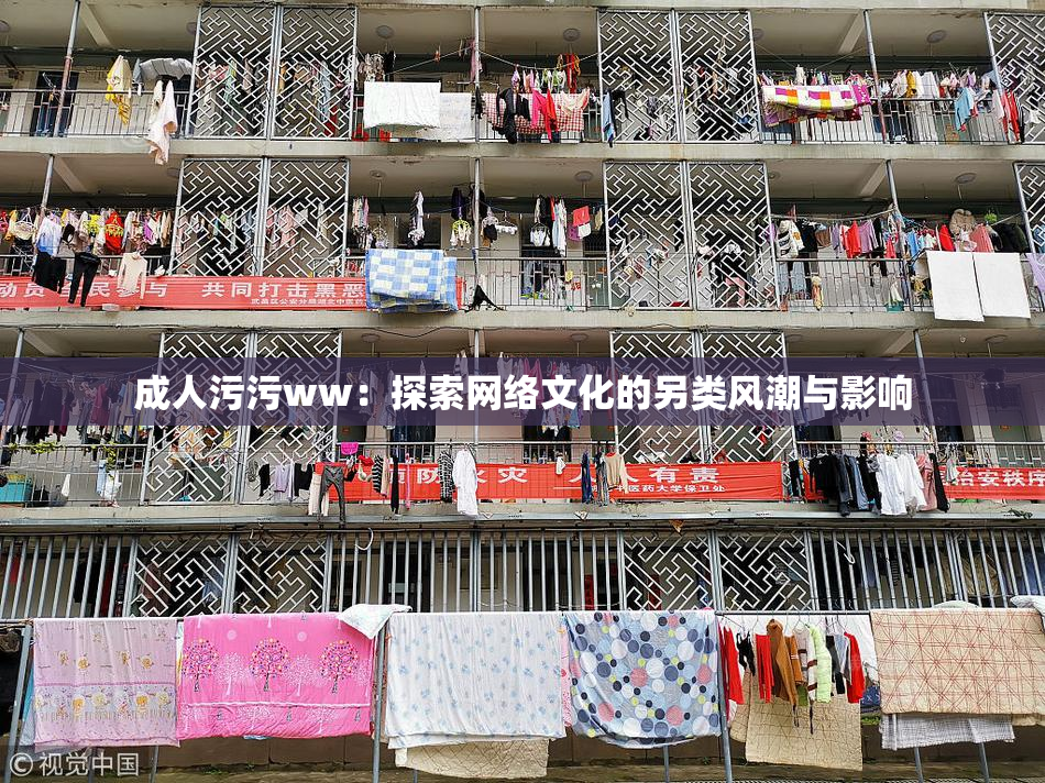 成人污污ww：探索网络文化的另类风潮与影响