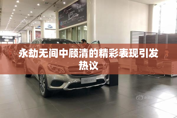 永劫无间中顾清的精彩表现引发热议