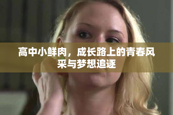 高中小鲜肉，成长路上的青春风采与梦想追逐