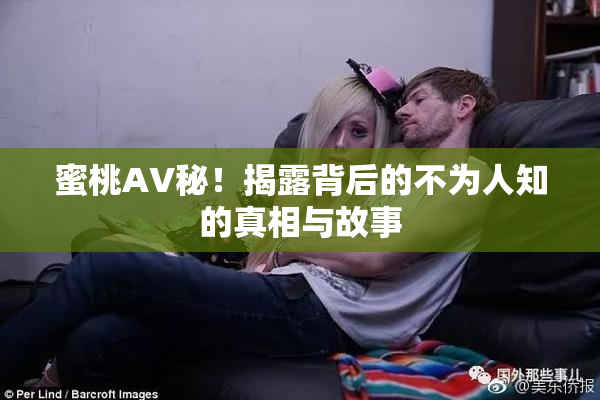 蜜桃AV秘！揭露背后的不为人知的真相与故事