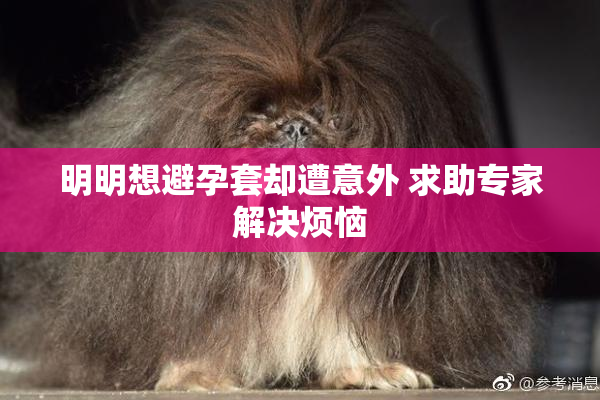 明明想避孕套却遭意外 求助专家解决烦恼