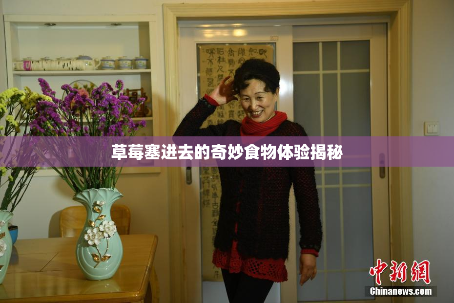 草莓塞进去的奇妙食物体验揭秘