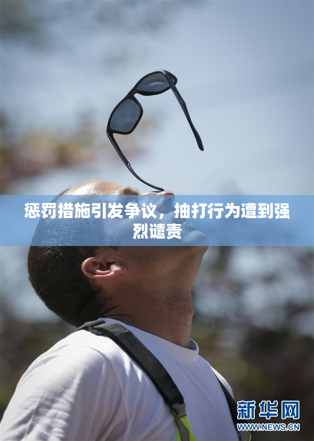 惩罚措施引发争议，抽打行为遭到强烈谴责