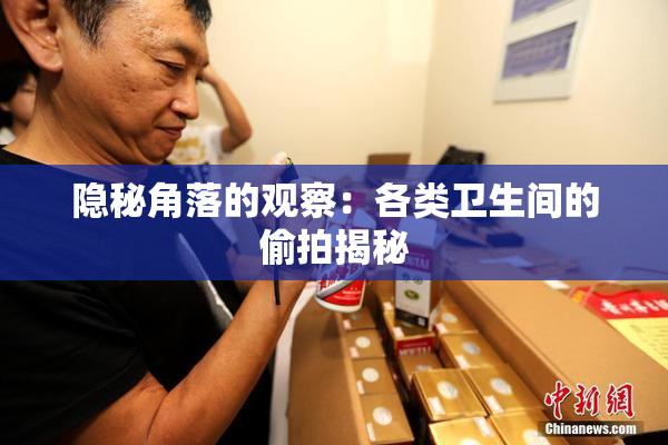 隐秘角落的观察：各类卫生间的偷拍揭秘