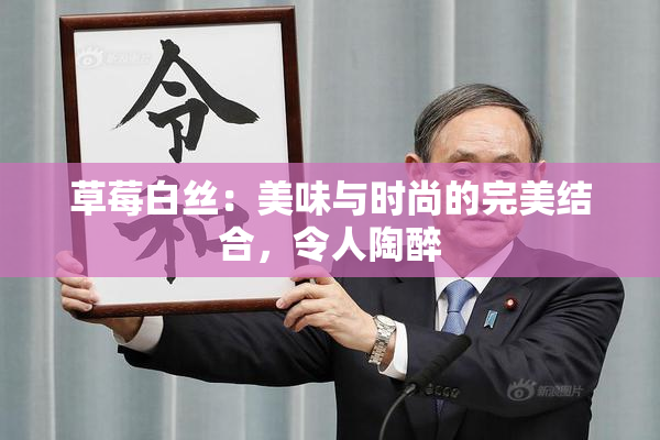 草莓白丝：美味与时尚的完美结合，令人陶醉