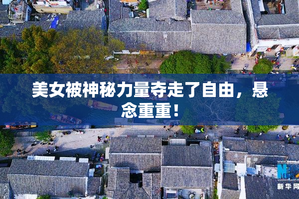 美女被神秘力量夺走了自由，悬念重重！