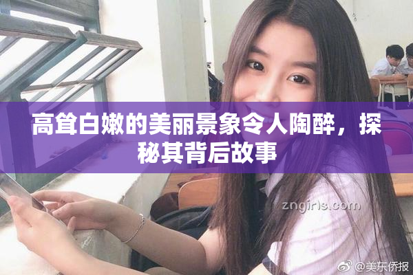 高耸白嫩的美丽景象令人陶醉，探秘其背后故事