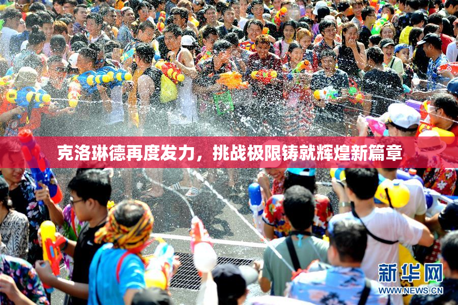 克洛琳德再度发力，挑战极限铸就辉煌新篇章