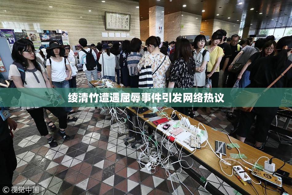 绫清竹遭遇屈辱事件引发网络热议