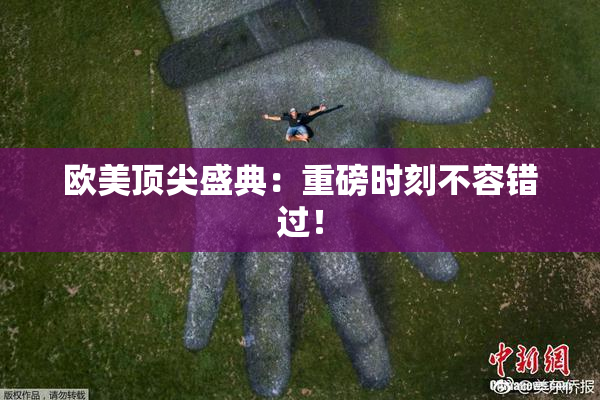 欧美顶尖盛典：重磅时刻不容错过！