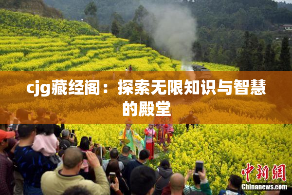 cjg藏经阁：探索无限知识与智慧的殿堂