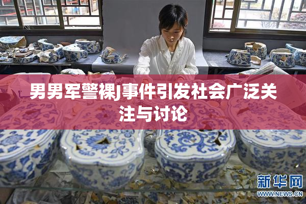 男男军警裸J事件引发社会广泛关注与讨论