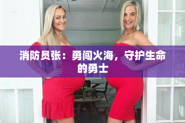 消防员张：勇闯火海，守护生命的勇士