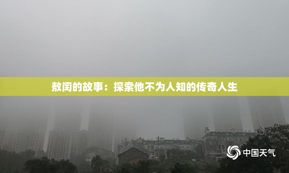 敖闰的故事：探索他不为人知的传奇人生