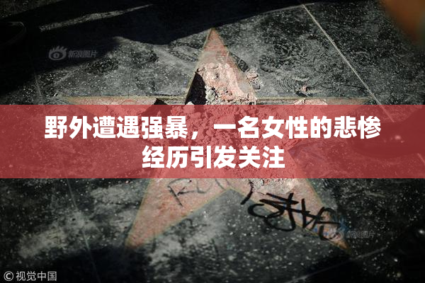 野外遭遇强暴，一名女性的悲惨经历引发关注