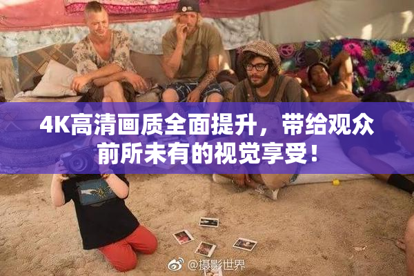 4K高清画质全面提升，带给观众前所未有的视觉享受！