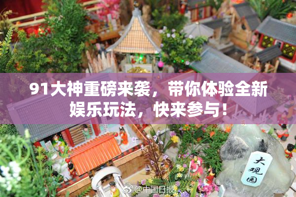91大神重磅来袭，带你体验全新娱乐玩法，快来参与！
