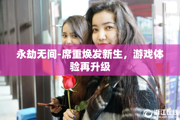永劫无间-席重焕发新生，游戏体验再升级