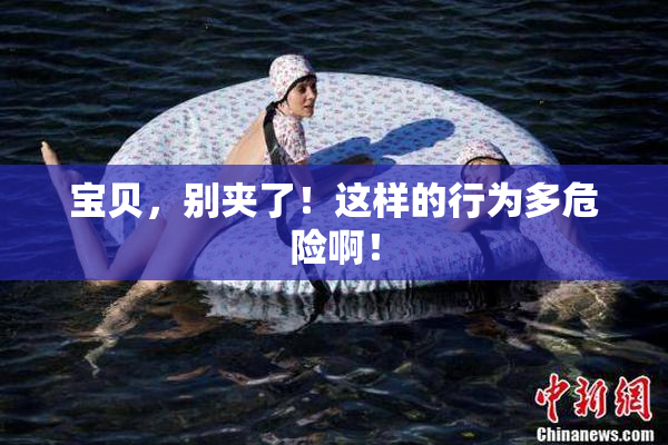 宝贝，别夹了！这样的行为多危险啊！