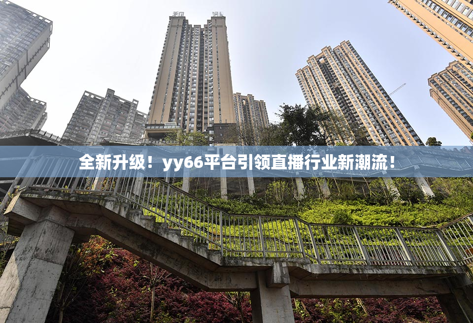 全新升级！yy66平台引领直播行业新潮流！