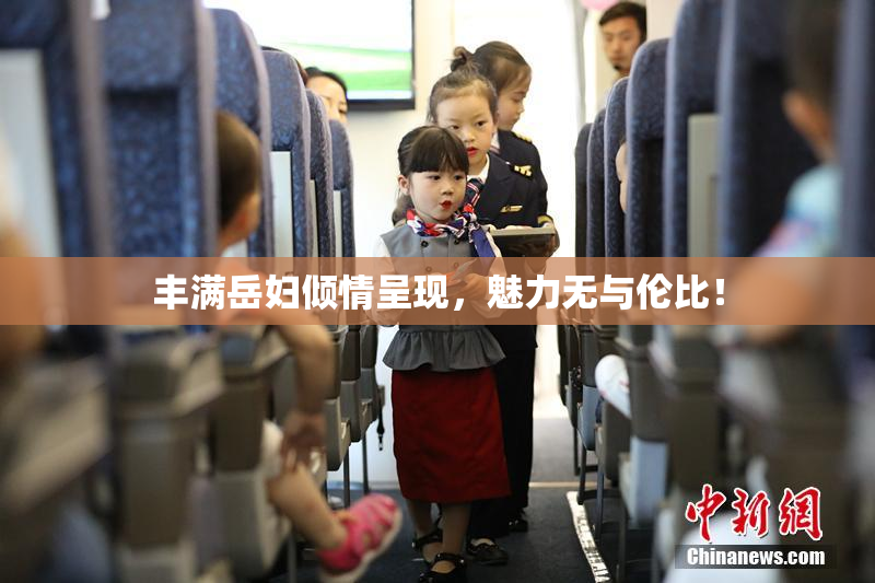 丰满岳妇倾情呈现，魅力无与伦比！