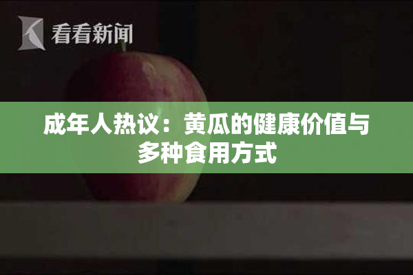 成年人热议：黄瓜的健康价值与多种食用方式