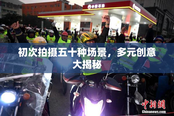 初次拍摄五十种场景，多元创意大揭秘