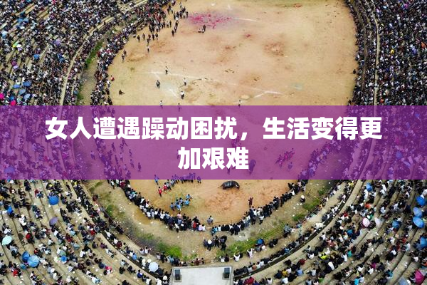 女人遭遇躁动困扰，生活变得更加艰难
