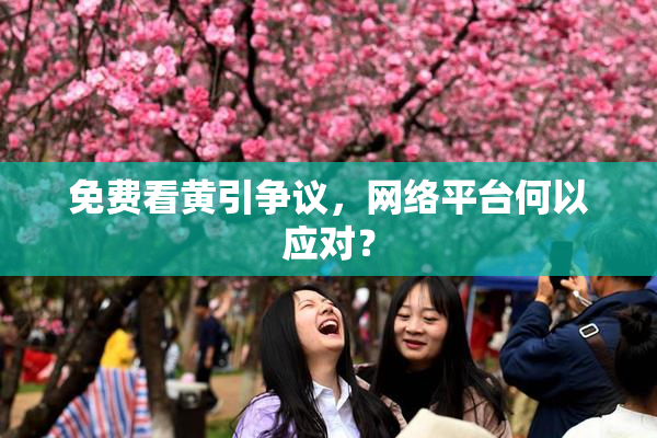 免费看黄引争议，网络平台何以应对？