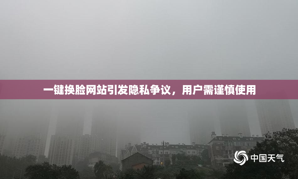 一键换脸网站引发隐私争议，用户需谨慎使用