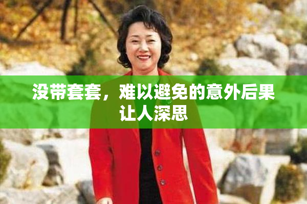 没带套套，难以避免的意外后果让人深思