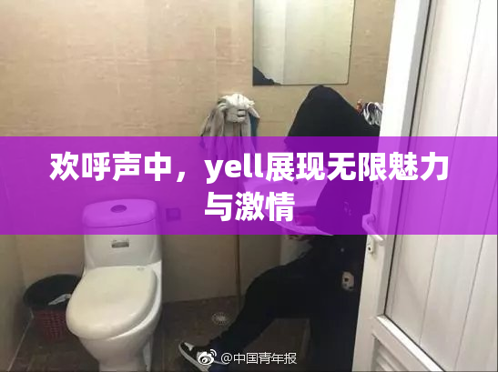 欢呼声中，yell展现无限魅力与激情