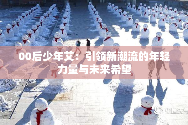 00后少年艾：引领新潮流的年轻力量与未来希望