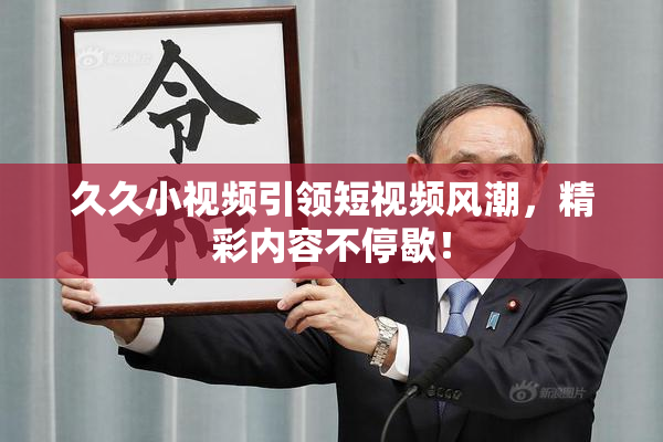 久久小视频引领短视频风潮，精彩内容不停歇！