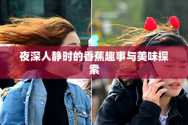 夜深人静时的香蕉趣事与美味探索