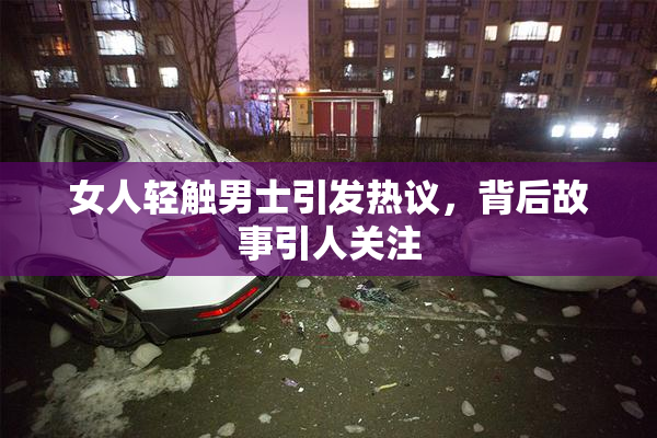 女人轻触男士引发热议，背后故事引人关注