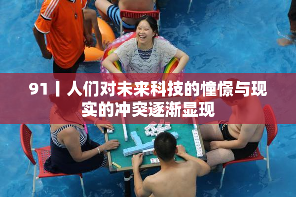 91丨人们对未来科技的憧憬与现实的冲突逐渐显现