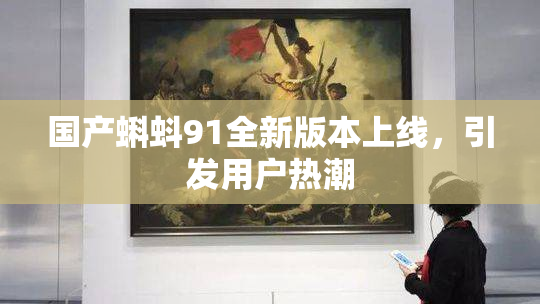 国产蝌蚪91全新版本上线，引发用户热潮