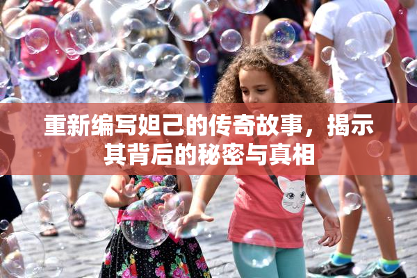 重新编写妲己的传奇故事，揭示其背后的秘密与真相