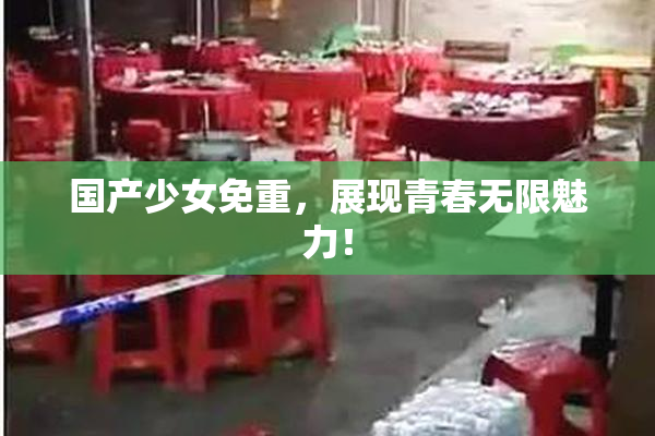 国产少女免重，展现青春无限魅力！