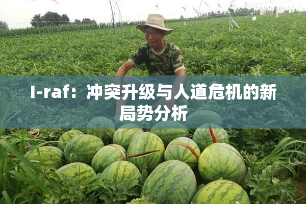 I-raf：冲突升级与人道危机的新局势分析