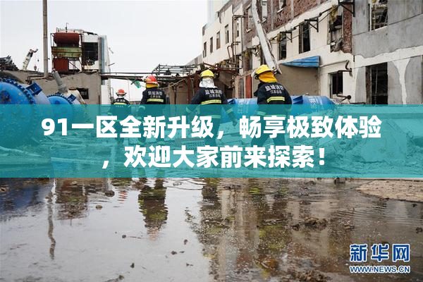 91一区全新升级，畅享极致体验，欢迎大家前来探索！