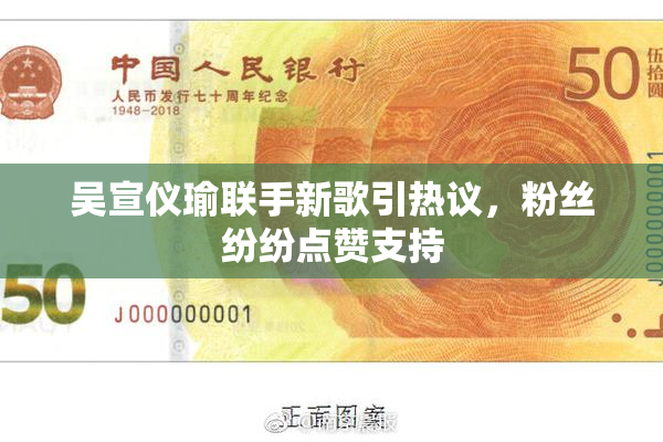 吴宣仪瑜联手新歌引热议，粉丝纷纷点赞支持