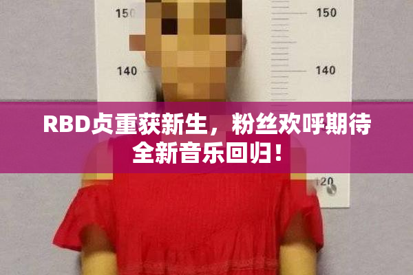 RBD贞重获新生，粉丝欢呼期待全新音乐回归！