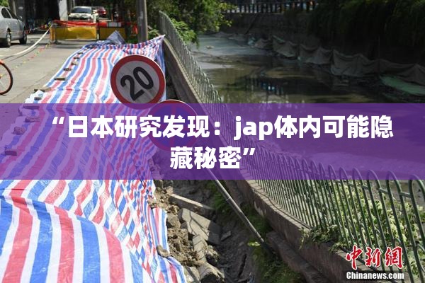 “日本研究发现：jap体内可能隐藏秘密”