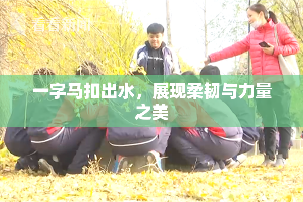 一字马扣出水，展现柔韧与力量之美