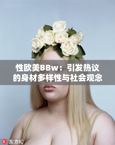 性欧美BBw：引发热议的身材多样性与社会观念转变